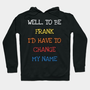 Well To Be Frank I'd Have To Change My Name Funny Sarcasm Hoodie